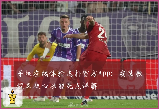 手机在线体验虎扑官方App：安装教程及核心功能亮点详解