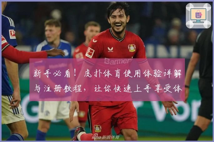 新手必看！虎扑体育使用体验详解与注册教程，让你快速上手享受体育社区魅力