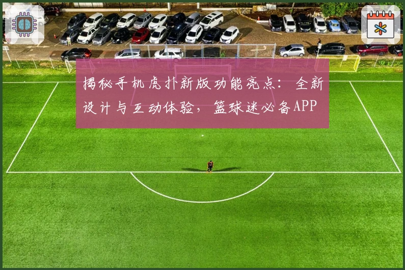 揭秘手机虎扑新版功能亮点：全新设计与互动体验，篮球迷必备APP