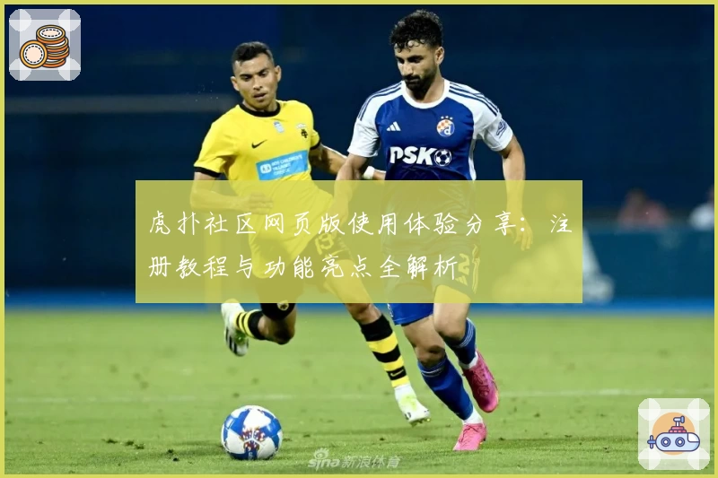 虎扑社区网页版使用体验分享：注册教程与功能亮点全解析