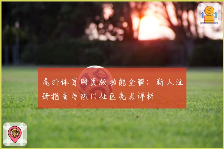 虎扑体育网页版功能全解：新人注册指南与热门社区亮点详析