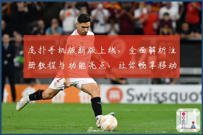 虎扑手机版新版上线,全面解析注册教程与功能亮点,让你畅享移动体育社区