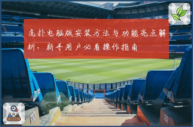 虎扑电脑版安装方法与功能亮点解析，新手用户必看操作指南