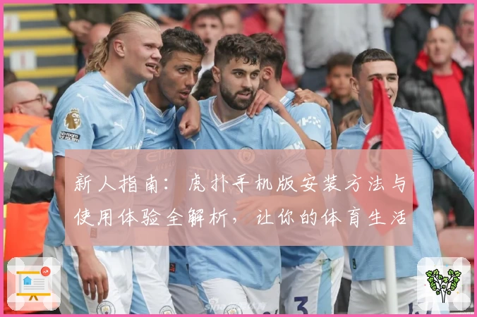 新人指南：虎扑手机版安装方法与使用体验全解析，让你的体育生活更便捷
