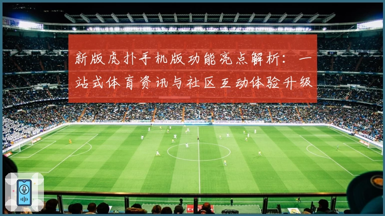 新版虎扑手机版功能亮点解析：一站式体育资讯与社区互动体验升级