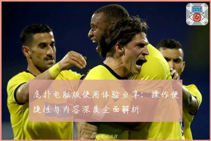 虎扑电脑版使用体验分享：操作便捷性与内容深度全面解析