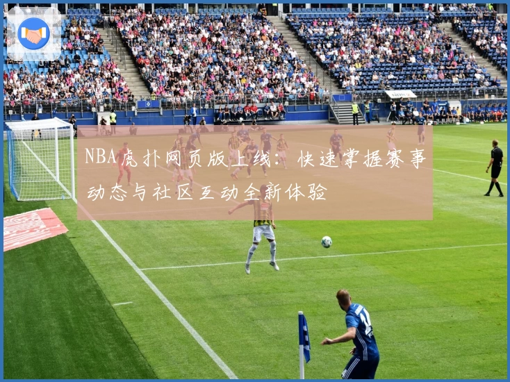 NBA虎扑网页版上线：快速掌握赛事动态与社区互动全新体验