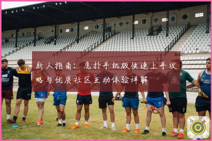 新人指南：虎扑手机版快速上手攻略与优质社区互动体验详解