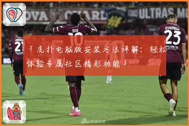 「虎扑电脑版安装方法详解：轻松体验专属社区精彩功能」