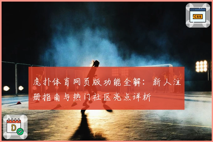 虎扑体育网页版功能全解：新人注册指南与热门社区亮点详析