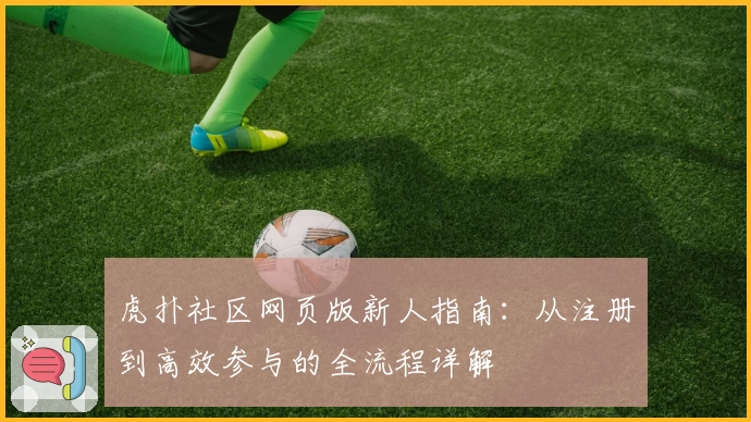虎扑社区网页版新人指南：从注册到高效参与的全流程详解