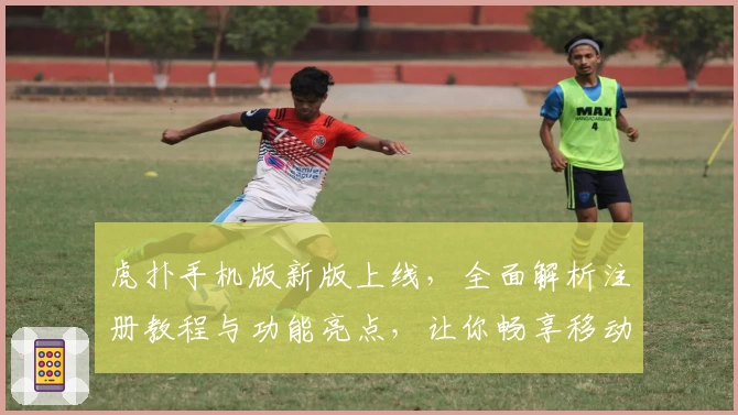 虎扑手机版新版上线，全面解析注册教程与功能亮点，让你畅享移动体育社区