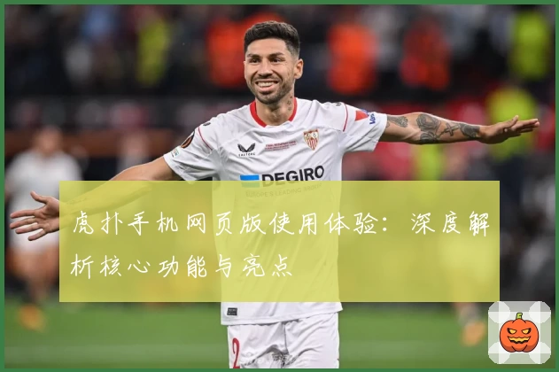 虎扑手机网页版使用体验：深度解析核心功能与亮点