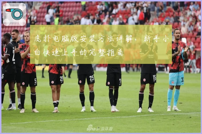 虎扑电脑版安装方法详解，新手小白快速上手的完整指南