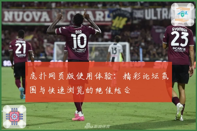 虎扑网页版使用体验：精彩论坛氛围与快速浏览的绝佳结合