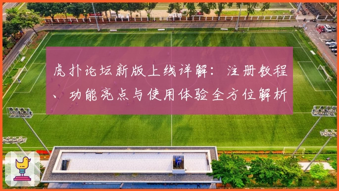 虎扑论坛新版上线详解：注册教程、功能亮点与使用体验全方位解析