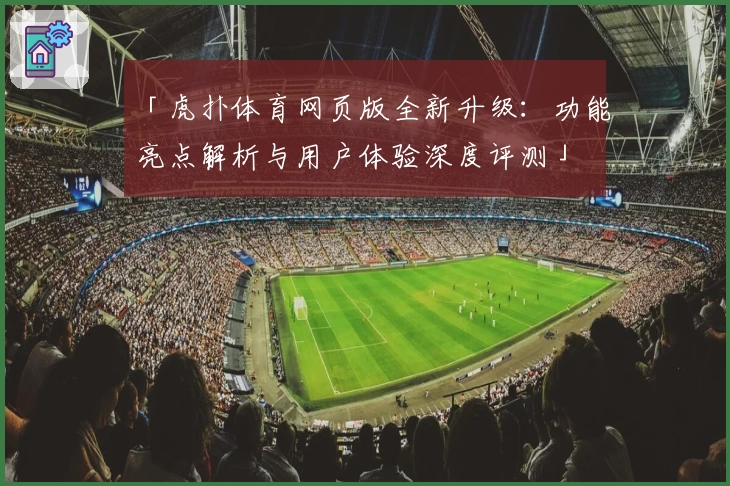 「虎扑体育网页版全新升级：功能亮点解析与用户体验深度评测」