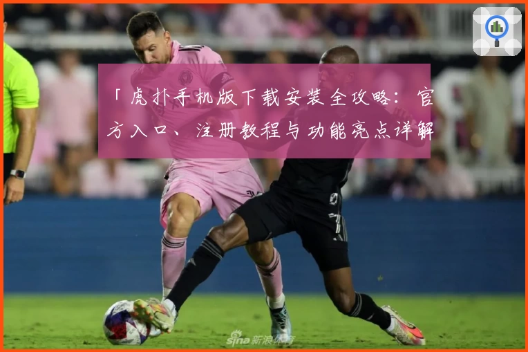 「虎扑手机版下载安装全攻略：官方入口、注册教程与功能亮点详解」