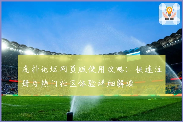 虎扑论坛网页版使用攻略：快速注册与热门社区体验详细解读