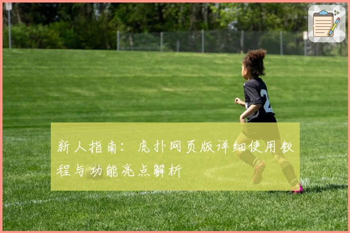 新人指南：虎扑网页版详细使用教程与功能亮点解析