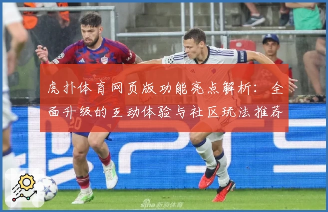 虎扑体育网页版功能亮点解析:全面升级的互动体验与社区玩法推荐