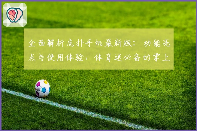 全面解析虎扑手机最新版：功能亮点与使用体验，体育迷必备的掌上社区APP