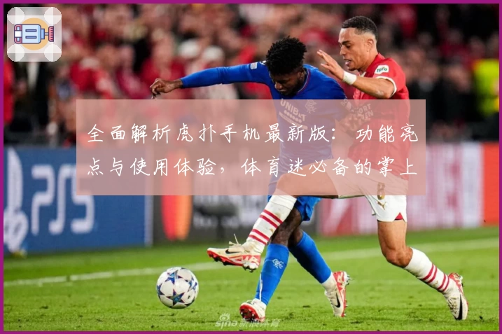 全面解析虎扑手机最新版：功能亮点与使用体验，体育迷必备的掌上社区APP