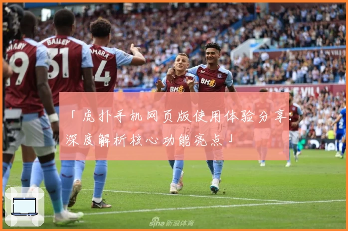 「虎扑手机网页版使用体验分享：深度解析核心功能亮点」
