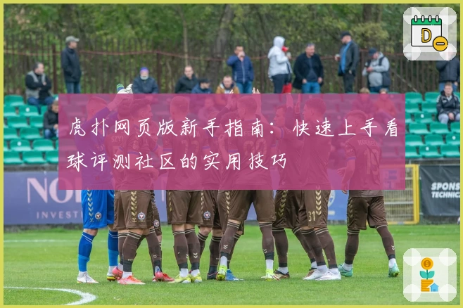 虎扑网页版新手指南：快速上手看球评测社区的实用技巧