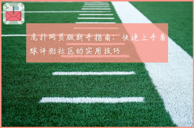 虎扑网页版新手指南：快速上手看球评测社区的实用技巧