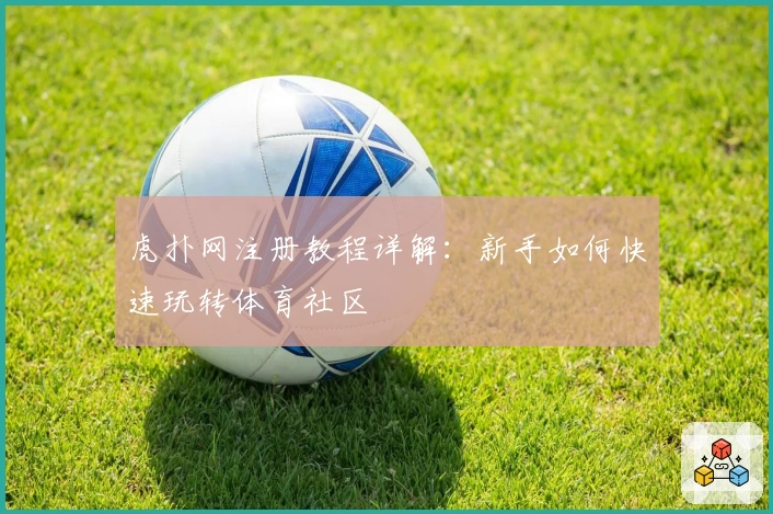 虎扑网注册教程详解：新手如何快速玩转体育社区