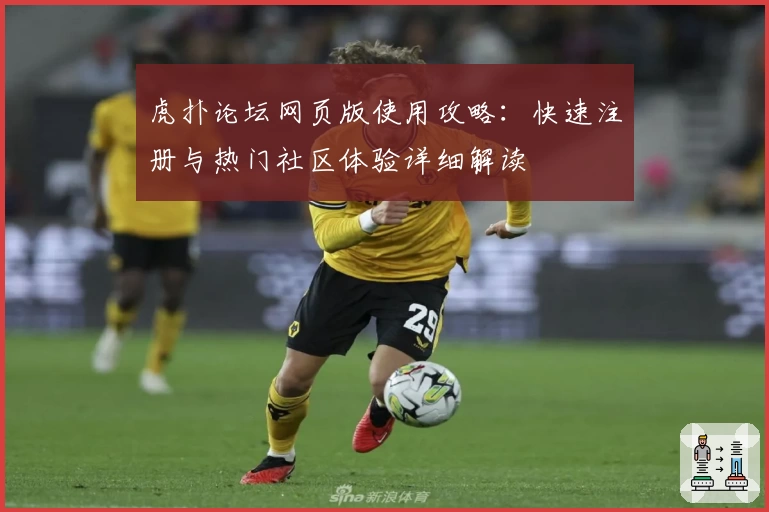 虎扑论坛网页版使用攻略：快速注册与热门社区体验详细解读