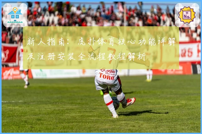 新人指南：虎扑体育核心功能详解及注册安装全流程教程解析