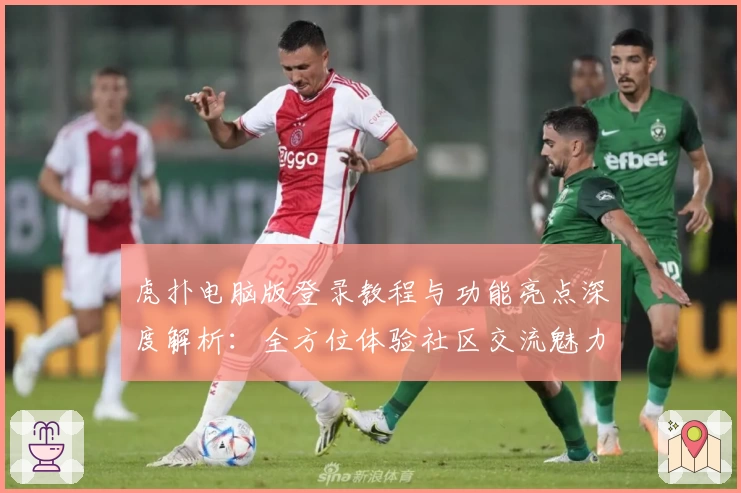 虎扑电脑版登录教程与功能亮点深度解析：全方位体验社区交流魅力